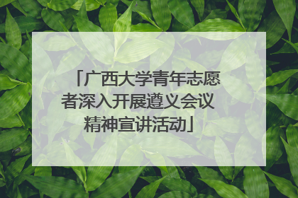 广西大学青年志愿者深入开展遵义会议精神宣讲活动