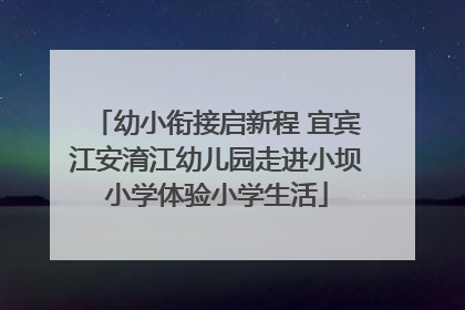 幼小衔接启新程 宜宾江安淯江幼儿园走进小坝小学体验小学生活