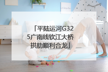 平陆运河G325广南线钦江大桥拱肋顺利合龙