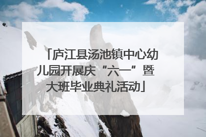 庐江县汤池镇中心幼儿园开展庆“六一”暨大班毕业典礼活动