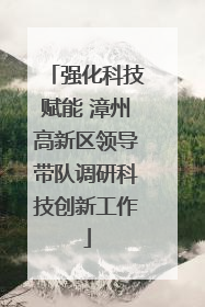 强化科技赋能 漳州高新区领导带队调研科技创新工作