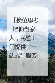 换位思考 把他当家人，民警上门提供“一站式”服务