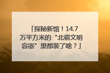 探秘新馆！14.7万平方米的“北疆文明容器”里都装了啥？