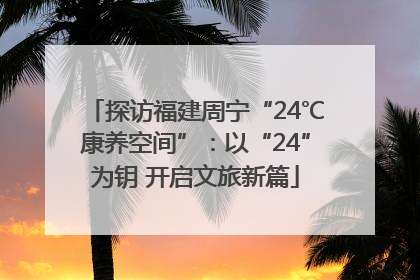 探访福建周宁“24℃康养空间”：以“24”为钥 开启文旅新篇