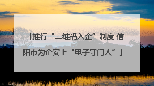 推行“二维码入企”制度 信阳市为企安上“电子守门人”