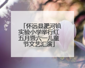 怀远县淝河镇实验小学举行红五月暨六一儿童节文艺汇演
