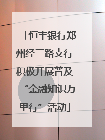 恒丰银行郑州经三路支行积极开展普及“金融知识万里行”活动