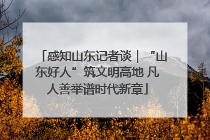 感知山东记者谈｜“山东好人”筑文明高地 凡人善举谱时代新章