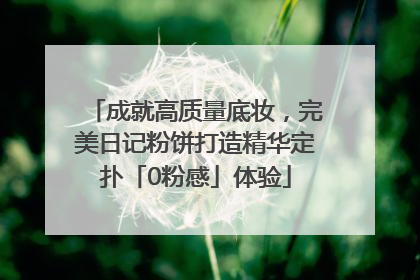 成就高质量底妆，完美日记粉饼打造精华定扑「0粉感」体验