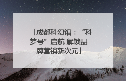 成都科幻馆：“科梦号”启航 解锁品牌营销新次元