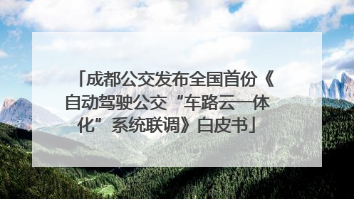 成都公交发布全国首份《自动驾驶公交“车路云一体化”系统联调》白皮书