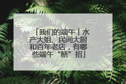 我们的端午丨水产大姐、民间大厨和百年老店，有哪些端午“鳝”招