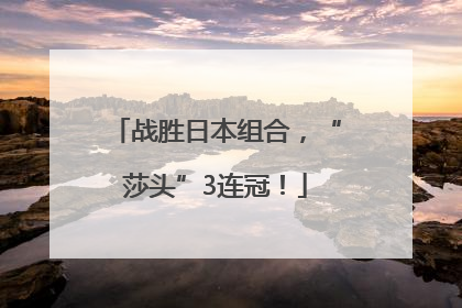 战胜日本组合，“莎头”3连冠！