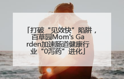 打破“见效快”陷阱，百草园Mom's Garden加速肠道健康行业“0泻药”进化