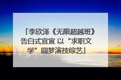 李欣泽《无限超越班》告白式官宣 以“求职文学”圆梦演技综艺
