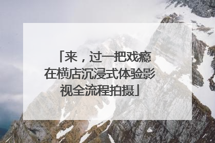 来，过一把戏瘾 在横店沉浸式体验影视全流程拍摄