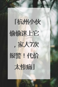 杭州小伙偷偷迷上它，家人7次报警！代价太惨痛