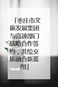 枣庄市文旅发展集团与高速部门战略合作签约，共绘交旅融合新蓝图