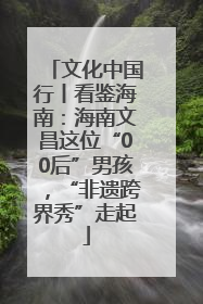 文化中国行丨看鉴海南：海南文昌这位“00后”男孩，“非遗跨界秀”走起