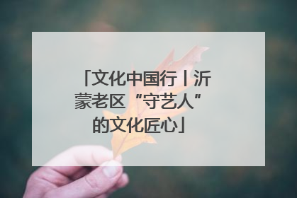 文化中国行丨沂蒙老区“守艺人”的文化匠心