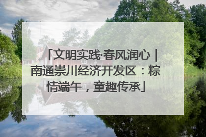 文明实践·春风润心｜南通崇川经济开发区：粽情端午，童趣传承