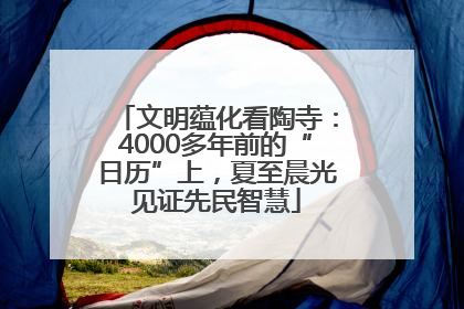 文明蕴化看陶寺：4000多年前的“日历”上，夏至晨光见证先民智慧