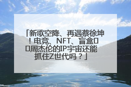 新歌空降、再遇蔡徐坤！电竞、NFT、盲盒⋯⋯周杰伦的IP宇宙还能抓住Z世代吗？