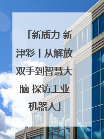 新质力 新津彩丨从解放双手到智慧大脑 探访工业机器人
