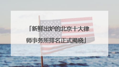 新鲜出炉的北京十大律师事务所排名正式揭晓