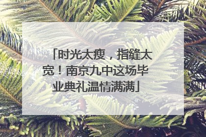 时光太瘦，指缝太宽！南京九中这场毕业典礼温情满满