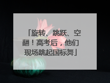 旋转、跳跃、空翻！高考后，他们现场跳起国标舞