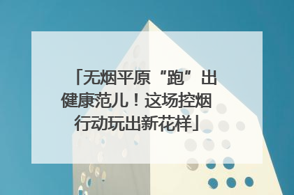 无烟平原“跑”出健康范儿！这场控烟行动玩出新花样