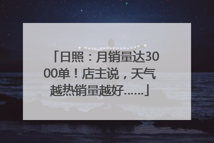 日照：月销量达3000单！店主说，天气越热销量越好……
