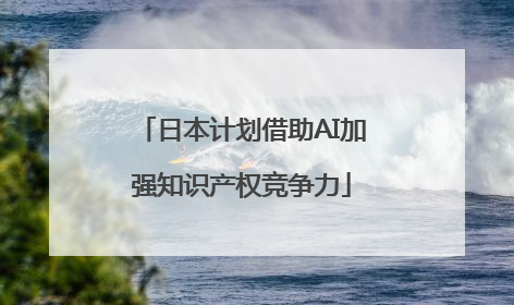 日本计划借助AI加强知识产权竞争力