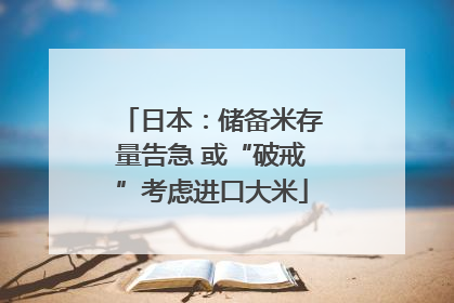 日本：储备米存量告急 或“破戒”考虑进口大米
