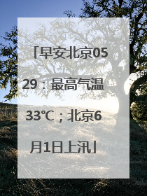 早安北京0529：最高气温33℃；北京6月1日上汛