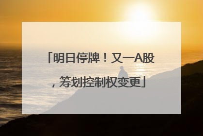 明日停牌！又一A股，筹划控制权变更