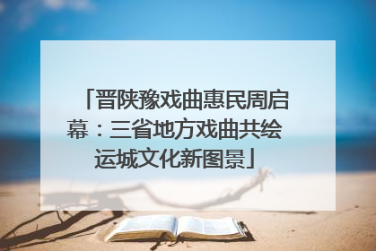 晋陕豫戏曲惠民周启幕：三省地方戏曲共绘运城文化新图景