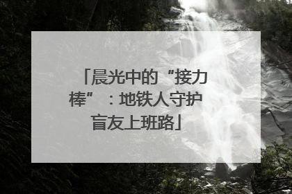 晨光中的“接力棒”：地铁人守护盲友上班路