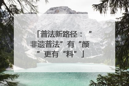 普法新路径：“非遗普法”有“颜”更有“料”