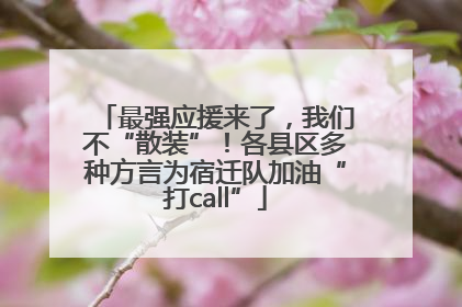 最强应援来了，我们不“散装”！各县区多种方言为宿迁队加油“打call”