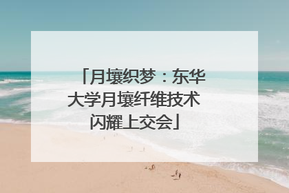 月壤织梦：东华大学月壤纤维技术闪耀上交会