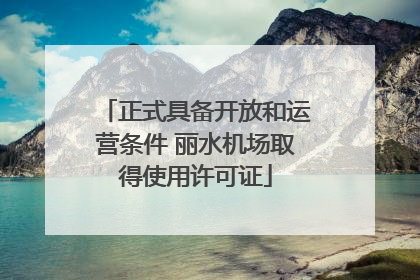 正式具备开放和运营条件 丽水机场取得使用许可证