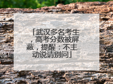 武汉多名考生，高考分数被屏蔽，提醒：不主动说请别问