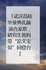 武汉高校毕业典礼频演合家欢，研究生爸妈带“论文宝贝”同登台