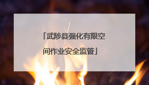 武陟县强化有限空间作业安全监管