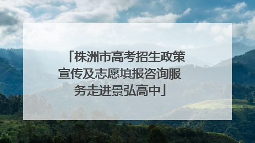 株洲市高考招生政策宣传及志愿填报咨询服务走进景弘高中
