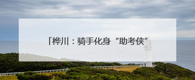桦川：骑手化身“助考侠” “小个专”凝聚大温暖