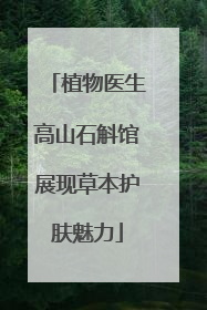 植物医生高山石斛馆展现草本护肤魅力