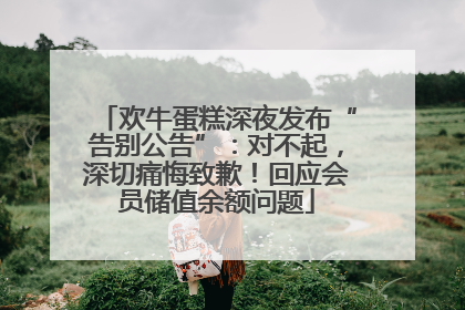 欢牛蛋糕深夜发布“告别公告”：对不起，深切痛悔致歉！回应会员储值余额问题